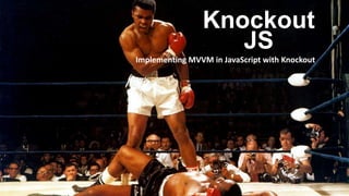 Implementing MVVM in JavaScript with Knockout
Knockout
JS
 