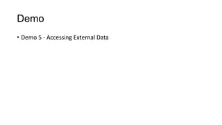 Demo
• Demo 5 - Accessing External Data
 