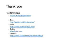 Thank you
• Andoni Arroyo
• andoni.arroyo@gmail.com
• Blog
http://geeks.ms/blogs/aarroyo/
• Web
http://www.andoniarroyo.com/
• Twitter
@andoniarroyo
• LinkedIn
http://www.linkedin.com/in/andoniarroyo
 