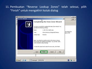 11. Pembuatan “Reverse Lookup Zones” telah selesai, pilih
“Finish” untuk mengakhiri kotak dialog
 