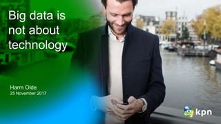 Big data is
not about
technology
Harm Olde
25 November 2017
 