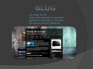un blog es un
sitio web donde se pueden
publicar articulos o textos
de una o varios autores.
 