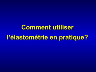 Comment utiliserComment utiliser
l’l’élastométrie en pratique?élastométrie en pratique?
 