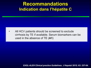 RecommandationsRecommandations
Indication dans l’hépatite CIndication dans l’hépatite C
EASL-ALEH Clinical practice Guidelines. J Hepatol 2015; 63: 237-64.
 