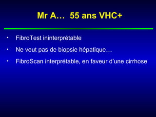 Mr A… 55 ans VHC+
• FibroTest ininterprétable
• Ne veut pas de biopsie hépatique…
• FibroScan interprétable, en faveur d’une cirrhose
 