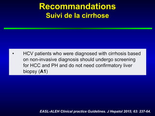 RecommandationsRecommandations
Suivi de la cirrhoseSuivi de la cirrhose
EASL-ALEH Clinical practice Guidelines. J Hepatol 2015; 63: 237-64.
 