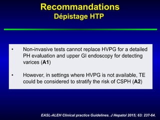 RecommandationsRecommandations
Dépistage HTPDépistage HTP
EASL-ALEH Clinical practice Guidelines. J Hepatol 2015; 63: 237-64.
 