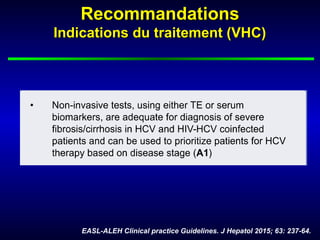 RecommandationsRecommandations
Indications du traitement (VHC)Indications du traitement (VHC)
EASL-ALEH Clinical practice Guidelines. J Hepatol 2015; 63: 237-64.
 