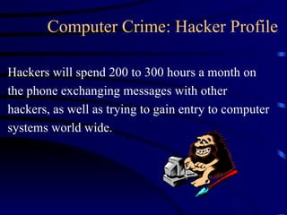 Computer Crime: Hacker Profile Hackers will spend 200 to 300 hours a month on the phone exchanging messages with other hackers, as well as trying to gain entry to computer systems world wide. 