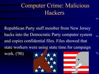 Computer Crime: Malicious Hackers  Republican Party staff member from New Jersey hacks into the Democratic Party computer system and copies confidential files. Files showed that state workers were using state time for campaign work. ('90) 