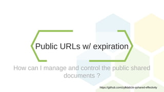 Public URLs w/ expiration
How can I manage and control the public shared
documents ?
https://github.com/zylklab/zk-qshared-effectivity
 