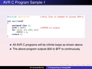 AVR C Program Sample-1
All AVR C programs will be inﬁnite loops as shown above.
The above program outputs $00 to $FF to continuously.
R S Ananda Murthy C Programming of Atmega328P
 