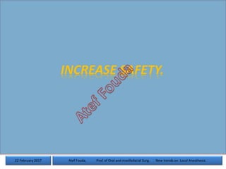 22 February 2017 Atef Fouda, Prof. of Oral and maxillofacial Surg. New trends on Local Anesthesia.
INCREASE SAFETY.
 