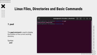 The pwd command is used to display
the location of the current working
directory.
Syntax:
pwd
Linux Files, Directories and Basic Commands
7. pwd
 