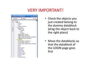 VERY IMPORTANT!
• Check the objects you 
just created belong to 
the dummy datablock
(drag the object back to 
the right place)
• Move the datablocks so 
that the datablock of 
the LOGIN page goes 
first
 
