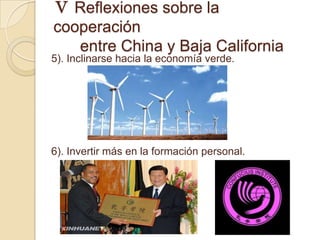 Ⅴ Reflexiones sobre la
cooperación
   entre China y Baja California
5). Inclinarse hacia la economía verde.




6). Invertir más en la formación personal.
 