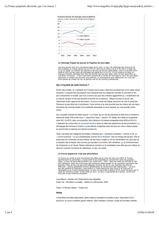 Le chômage frappe les jeunes et fragilise les plus âgés
Les plus jeunes sont aux premières loges de la crise. Le taux de chômage des moins de 25
ans a atteint un niveau record de 25,4 % fin 2012 et se situe à 22,8 % fin 2013. Il était de
17 % en 2008. Le nombre de chômeurs de plus de 50 ans reste faible, mais il a doublé entre
2008 et 2013 et leur taux de chômage est passé de 4 à 6,4 %. Si l’on observe le taux, le
manque d’emploi pénalise bien plus les jeunes que les plus âgés. Mais ce taux peut être un
indicateur trompeur : il faut aussi tenir compte de la durée de chômage [5]. Pour les plus âgés,
retrouver un emploi est souvent plus difficile. Le licenciement peut déboucher sur une très
forte baisse de niveau de vie, et parfois une fin de carrière prématurée.
Qui sʼinquiète de cette fracture ?
Durant des années, on a expliqué aux Français que le pays nʼétait plus composé que dʼune vaste classe
moyenne. La plupart des sociologues nous expliquait que les catégories sociales ne servaient à rien
pour comprendre la société, que nous nʼavions plus que des individus agglomérés [6]. Lʼampliﬁcation de
la crise de lʼemploi ne fait que dévoiler la fonction de ce discours : effacer le poids du social, des
hiérarchies et des rapports de domination. Si tout le monde est frappé, personne ne lʼest en particulier.
Personne ne peut être mis à contribution. Faire comme si la crise touchait tous les milieux est une façon
dʼexonérer les couches aisées dʼune solidarité nécessaire ou de la reporter sur une minorité dʼultra-
riches.
Qui sʼinquiète vraiment de cette fracture ? La France qui va mal est populaire et celle dont on entend la
plainte est aisée. Elle croule sous lʼ« assommoir ﬁscal », paraît-il. En réalité, les impôts ont augmenté
entre 2011 et 2013, dans une proportion très inférieure à la baisse enregistrée entre 2000 et 2010 [7].
Lʼopération de construction du ras-le-bol ﬁscal a réussi au-delà des espérances de ses promoteurs. La
démagogie des baisses dʼimpôts nʼa pas attendu longtemps avant de faire son retour, faisant passer
au second plan la réponse aux besoins sociaux [8].
Toute une partie des catégories favorisées sʼintéresse aux « questions sociétales » comme on dit, au
« social business » ou aux sympathiques chartes de la diversité. Cela ne mange pas de pain. Elle se
préoccupe de lʼorientation de ses enfants, de ses futurs congés ou de son alimentation bio, plus que de
la situation des immigrés, des ouvriers qui travaillent à la chaîne, des caissières, ou du fonctionnement
de lʼentreprise ou de lʼécole. Reste à attendre le moment où la contestation sera telle que ces milieux se
sentiront vraiment contraints de redistribuer, un peu, les cartes.
La France appauvrie n’est pas périurbaine
La France qui subit le plus lourdement les effets de la crise est bien loin d’être la France
pavillonnaire du périurbain. La pauvreté et les inégalités se concentrent dans les grandes
villes. Le taux de pauvreté [9] atteint son maximum – 18% - dans les villes de 100 000 à 200
000 habitants. Dans les communes des banlieues défavorisées ou les quartiers populaires des
grandes villes, le taux de pauvreté dépasse souvent les 40 %. Les quartiers les plus en
difficulté – parfois présentés comme bénéficiaires du dynamisme des métropoles – ne sont
pas des ghettos à l’abandon, mais paient un tribut beaucoup plus lourd à la crise que la
campagne ou la France pavillonnaire. Le taux de pauvreté y atteint 36 %, trois fois plus que le
reste du territoire urbain. Entre 2006 et 2011, ce taux a augmenté de 6 points, contre 0,8
hors des zones urbaines sensibles.
Louis Maurin, directeur de lʼObservatoire des inégalités.
Auteur de « Déchiffrer la société », éditions La découverte, 2009.
Photo / © Richard Villalon - Fotolia.com
Notes
[1] Dernières données disponibles, après impôts et prestations sociales et pour lʼéquivalent dʼune
personne, en euros constants (après inﬂation). Sauf indication contraire, toutes les données utilisées
La France populaire décroche, qui s’en soucie ? http://www.inegalites.fr/spip.php?page=analyse&id_article=...
3 sur 4 03/06/14 00:04
 