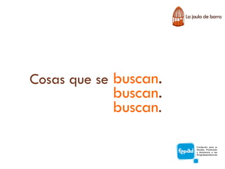 Cosas que se buscan.
            buscan.
            buscan.
 