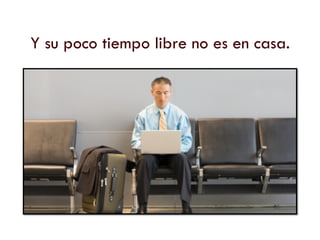 Y su poco tiempo libre no es en casa.
 