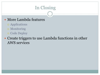 In Closing
 More Lambda features
 Applications
 Monitoring
 Code Deploy
 Create triggers to use Lambda functions in other
AWS services
 