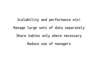 Scalability and performance win! 
Manage large sets of data separately 
Share tables only where necessary 
Reduce use of managers 
 