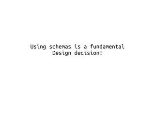 Using schemas is a fundamental 
Design decision! 
 