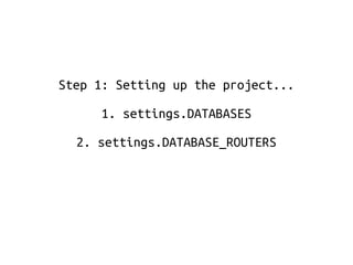 Step 1: Setting up the project... 
1. settings.DATABASES 
2. settings.DATABASE_ROUTERS 
 