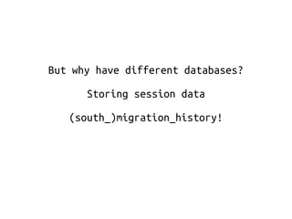 But why have different databases? 
Storing session data 
(south_)migration_history! 
 