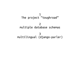 1 
The project “toughroad” 
2 
multiple database schemas 
3 
multilingual (django-parler) 
 