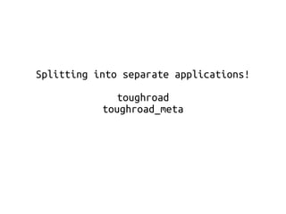 Splitting into separate applications! 
toughroad 
toughroad_meta 
 