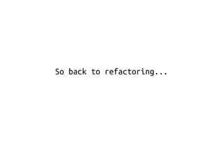 So back to refactoring... 
 