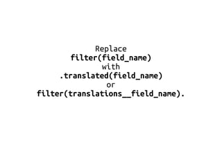Replace 
filter(field_name) 
with 
.translated(field_name) 
or 
filter(translations__field_name). 
 