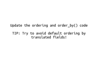 Update the ordering and order_by() code 
TIP: Try to avoid default ordering by 
translated fields! 
 