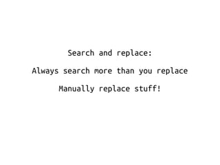 Search and replace: 
Always search more than you replace 
Manually replace stuff! 
 