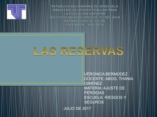VÉRONICA BERMÚDEZ
DOCENTE: ABOG. THANIA
GIMÉNEZ
MATERIA: AJUSTE DE
PÉRDIDAS
ESCUELA: RIESGOS Y
SEGUROS
JULIO DE 2017
 