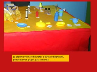 La próxima vez haremos fotos a otros compañer@s,
pues hacemos grupos para la tienda.
 