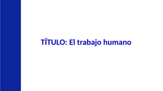 TÍTULO: El trabajo humano
 