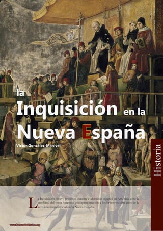 L
a Inquisición estuvo presente durante el dominio español en América. ante la
amplitud del tema haremos una aproximación a los primeros cien años de la
actividad inquisitorial en la Nueva España.
Víctor González-Manivel
Historia
www.lacruzadadelsaber.orgwww.lacruzadadelsaber.org
Inquisición en la
Nueva EEspaña
la
 