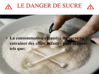 LE DANGER DE SUCRE
• La consommation excessive du sucre va
entrainer des effets néfastes pour la sante
tels que:
 