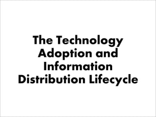 The Technology
    Adoption and
     Information
Distribution Lifecycle
 