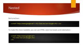 Nested
Best practices :
To make this more readable, you can use HTML-style line breaks and indentation :
<a href="https://www.google.net"><h1>Click me I am Google</h1></a>
<a href="https://www.google.net">
<h1>Click me I am Google</h1>
</a>
 