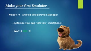 Make your first Emulator :
Window  Android Virtual Device Manager
- customize your app with your smartphone !
- WAIT & RUN !!!
 
