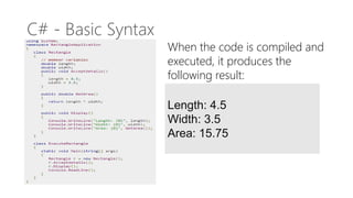 C# - Basic Syntax
Length: 4.5
Width: 3.5
Area: 15.75
When the code is compiled and
executed, it produces the
following result:
 