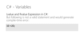 C# - Variables
Lvalue and Rvalue Expression in C#:
But following is not a valid statement and would generate
compile-time error:
10 =20;
 