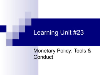 Learning Unit #23
Monetary Policy: Tools &
Conduct
 