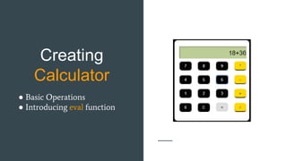 Creating
Calculator
● Basic Operations
● Introducing eval function
 