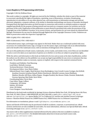 Learn Raspberry Pi Programming with Python
Copyright © 2014 by Wolfram Donat
Tis work is subject to copyright. All rights are reserved by the Publisher, whether the whole or part of the material
is concerned, specifcally the rights of translation, reprinting, reuse of illustrations, recitation, broadcasting,
reproduction on microflms or in any other physical way, and transmission or information storage and retrieval,
electronic adaptation, computer software, or by similar or dissimilar methodology now known or hereafter developed.
Exempted from this legal reservation are brief excerpts in connection with reviews or scholarly analysis or material
supplied specifcally for the purpose of being entered and executed on a computer system, for exclusive use by the
purchaser of the work. Duplication of this publication or parts thereof is permitted only under the provisions of the
Copyright Law of the Publisher’s location, in its current version, and permission for use must always be obtained from
Springer. Permissions for use may be obtained through RightsLink at the Copyright Clearance Center. Violations are
liable to prosecution under the respective Copyright Law.
ISBN-13 (pbk): 978-1-4302-6424-8
ISBN-13 (electronic): 978-1-4302-6425-5
Trademarked names, logos, and images may appear in this book. Rather than use a trademark symbol with every
occurrence of a trademarked name, logo, or image we use the names, logos, and images only in an editorial fashion
and to the beneft of the trademark owner, with no intention of infringement of the trademark.
Te use in this publication of trade names, trademarks, service marks, and similar terms, even if they are not identifed
as such, is not to be taken as an expression of opinion as to whether or not they are subject to proprietary rights.
While the advice and information in this book are believed to be true and accurate at the date of publication, neither
the authors nor the editors nor the publisher can accept any legal responsibility for any errors or omissions that may
be made. Te publisher makes no warranty, express or implied, with respect to the material contained herein.
President and Publisher: Paul Manning
Lead Editor: Michelle Lowman
Technical Reviewer: Chaim Krause
Development Editor: Anne Marie Walker
Editorial Board: Steve Anglin, Mark Beckner, Ewan Buckingham, Gary Cornell, Louise Corrigan, Jim DeWolf,
Jonathan Gennick, Jonathan Hassell, Robert Hutchinson, Michelle Lowman, James Markham,
Matthew Moodie, Jef Olson, Jefrey Pepper, Douglas Pundick, Ben Renow-Clarke, Dominic Shakeshaft,
Gwenan Spearing, Matt Wade, Steve Weiss
Coordinating Editor: Kevin Shea
Copy Editor: Roger LeBlanc
Compositor: SPi Global
Indexer: SPi Global
Artist: SPi Global
Cover Designer: Anna Ishchenko
Distributed to the book trade worldwide by Springer Science+Business Media New York, 233 Spring Street, 6th Floor,
New York, NY 10013. Phone 1-800-SPRINGER, fax (201) 348-4505, e-mail orders-ny@springer-sbm.com, or
visit www.springeronline.com. Apress Media, LLC is a California LLC and the sole member (owner) is Springer
Science + Business Media Finance Inc (SSBM Finance Inc). SSBM Finance Inc is a Delaware corporation.
For information on translations, please e-mail rights@apress.com, or visit www.apress.com.
Apress and friends of ED books may be purchased in bulk for academic, corporate, or promotional use. eBook
versions and licenses are also available for most titles. For more information, reference our Special Bulk Sales–eBook
Licensing web page at www.apress.com/bulk-sales.
Any source code or other supplementary material referenced by the author in this text is available to readers at
www.apress.com/9781430265627. For detailed information about how to locate your book’s source code,
go to www.apress.com/source-code/.
 