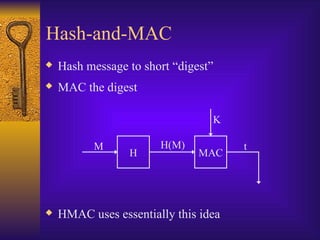 Hash-and-MAC
 Hash message to short “digest”
 MAC the digest
 HMAC uses essentially this idea
H MAC
M H(M)
K
t
 
