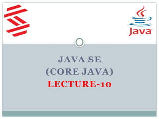 JAVA SE
(CORE JAVA)
LECTURE-10
 
