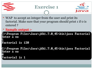 Exercise 1
 WAP to accept an integer from the user and print its
factorial. Make sure that your program should print 1 if 0 is
entered ?
 Sample output :-
 